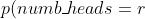 p(numb\_ heads=r)=b(n;4,\ 0.5)= \begin{pmatrix}4\\ r \end{pmatrix}(0.5)^r (0.5)^{4-r}=\frac{4!}{(4-r)! r!}(0.5)^4